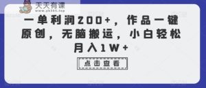 一单利润200+，作品一键原创，无脑搬运，小白轻松月入1W+【揭秘】-天天有课网