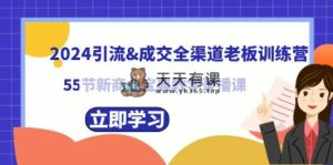 2024引流方法&交易量新零售老总夏令营，55节新商业模式秘笈课堂教学录播课程-天天有课网