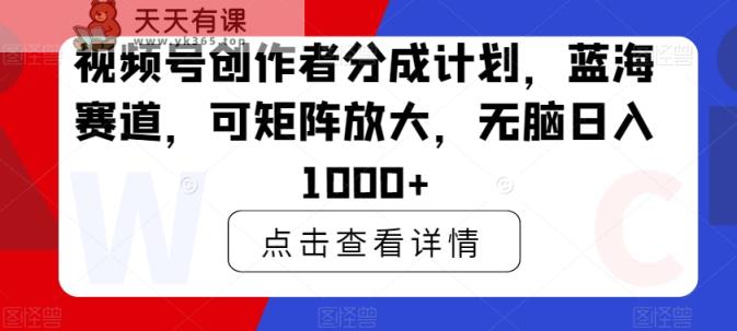 视频号创作者分成计划，蓝海赛道，可矩阵放大，无脑日入1000+-天天有课网