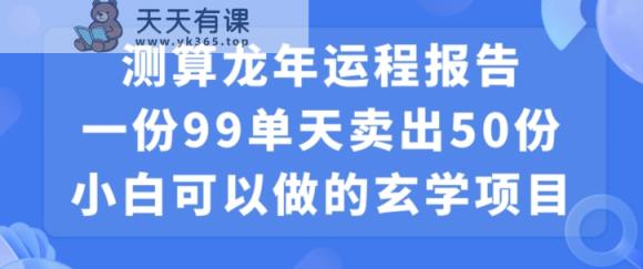 小白可做的玄学项目，出售”龙年运程报告”一份99元单日卖出100份利润9900元，0成本投入【揭秘】-天天有课网