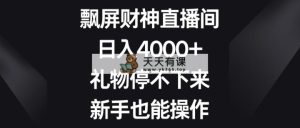 飘屏财神爷直播房间，日入4000 ，礼品根本停不下来，初学者也可以实际操作-天天有课网