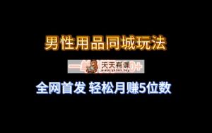 全网首发 一单利润200+ 男性用品同城玩法 轻松月赚5位数-天天有课网