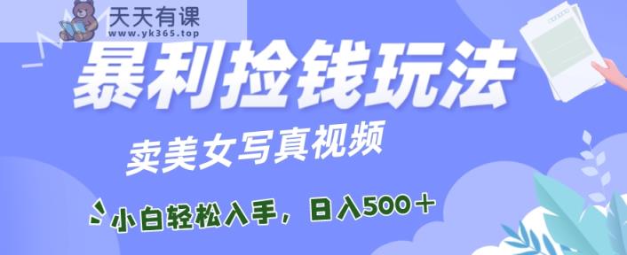 暴利捡钱玩法，卖美女写真视频，100%原创视频，小白轻松上手，单日收益500+-天天有课网