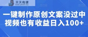 一键制作原创文案没过中视频也有收益日入100+-天天有课网