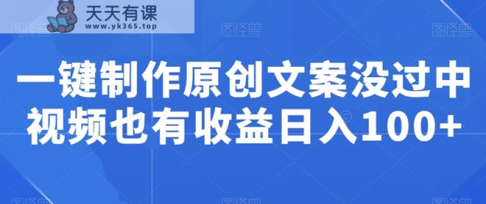 一键制作原创文案没过中视频也有收益日入100+-天天有课网