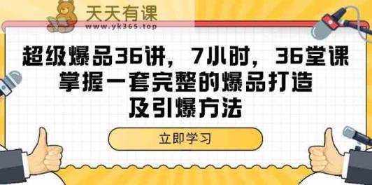 超级爆品36讲，7钟头36节课，把握一套完整的爆品打造及点爆方式-天天有课网