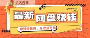 2024全新网盘赚钱新项目,零成本零门槛月盈利万元家庭保姆级实例教程【视频教学】-天天有课网