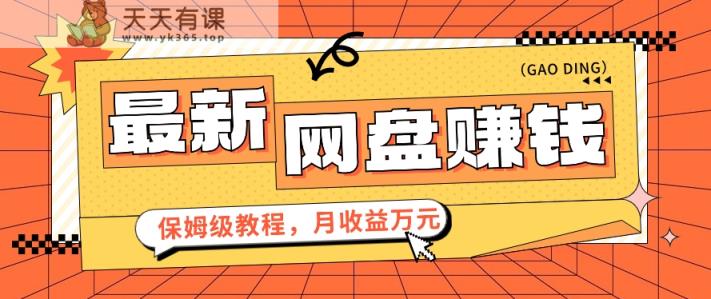 2024全新网盘赚钱新项目，零成本零门槛月盈利万元家庭保姆级实例教程【视频教学】-天天有课网
