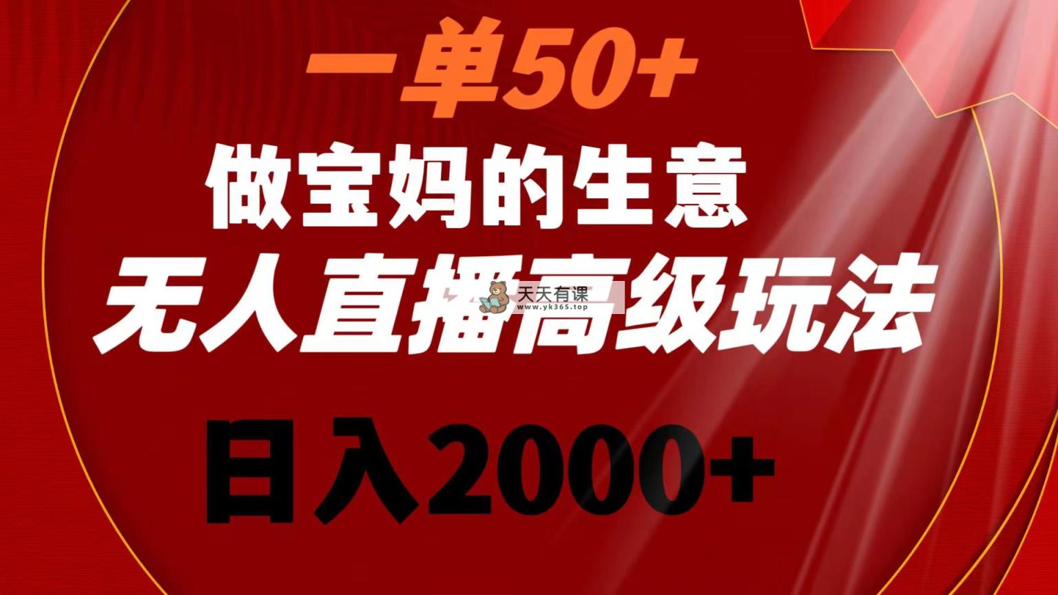 一单50+做宝妈的生意 无人直播高级玩法 日入2000+-天天有课网