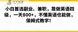 小白首选副业、兼职，靠做英语四级，一天800+，不懂英语也能做，保姆式教学！-天天有课网