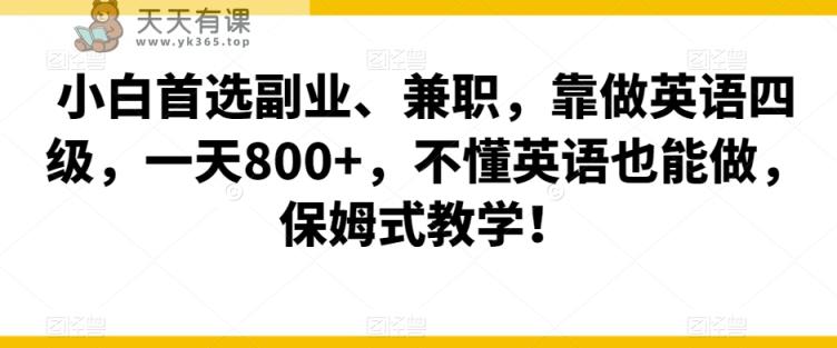 小白首选副业、兼职，靠做英语四级，一天800+，不懂英语也能做，保姆式教学！-天天有课网