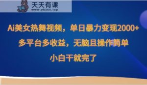 Ai美女热舞视频，单日暴力行为转现2000 ，全平台多盈利，没脑子且使用方便，新手干就完了-天天有课网