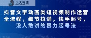 抖音文字动画类短视频制作运营全流程，细节拉满，快手起号，没人敢讲的暴力起号法-天天有课网