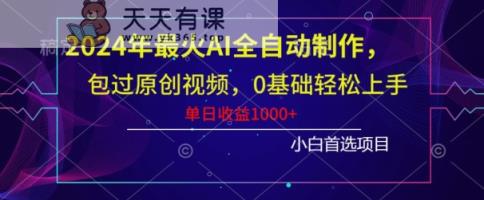 2024年最火AI全自动制作，包过原创视频，0基础轻松上手，单日收益1000+-天天有课网