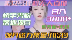 快手男粉落地项目，美女号挂机无人直播，强开磁力聚星小铃铛，日入3000+【附教程和美女素材】【揭秘】-天天有课网
