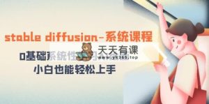 stable diffusion-系统课程：0基本系统学习AI美术绘画，新手也可以快速上手-天天有课网