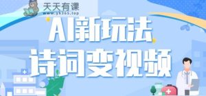 利用AI新玩法，把诗词内容变成视频，让古诗词中的美景“活”起来，【视频教程】-天天有课网