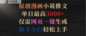 原创漫画小说推文，单日最高3000+，仅需网页一键生成，新手小白轻松上手-天天有课网