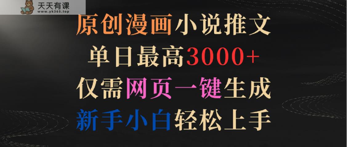 原创漫画小说推文，单日最高3000+，仅需网页一键生成，新手小白轻松上手-天天有课网