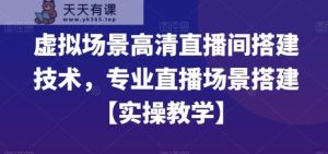 虚拟场景高清直播间搭建技术，专业直播场景搭建【实操教学】-天天有课网