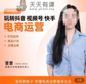 玩转抖音/视频号/快手电商运营,告别野路子,学懂电商运营爆单玩法-天天有课网