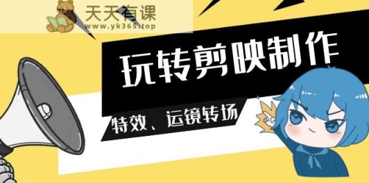 玩转剪映制作，特效、运镜转场-天天有课网