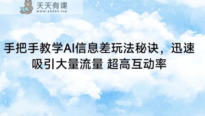 手把手教学AI信息差玩法秘诀，迅速吸引大量流量 超高互动率-天天有课网