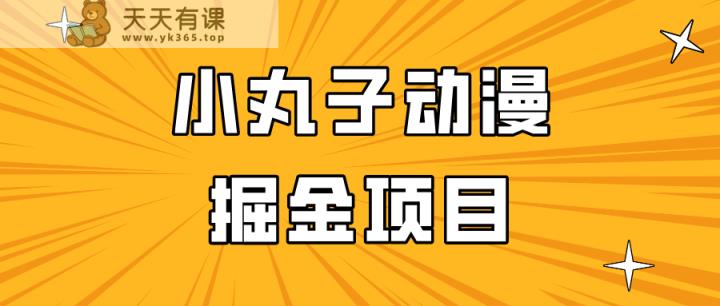 日入300的小丸子动漫掘金项目，简单好上手，适合所有朋友操作！-天天有课网