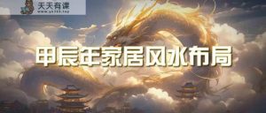 某公众号付费文章《甲辰年厚礼：手把手教你布置今年的家居风水》-天天有课网