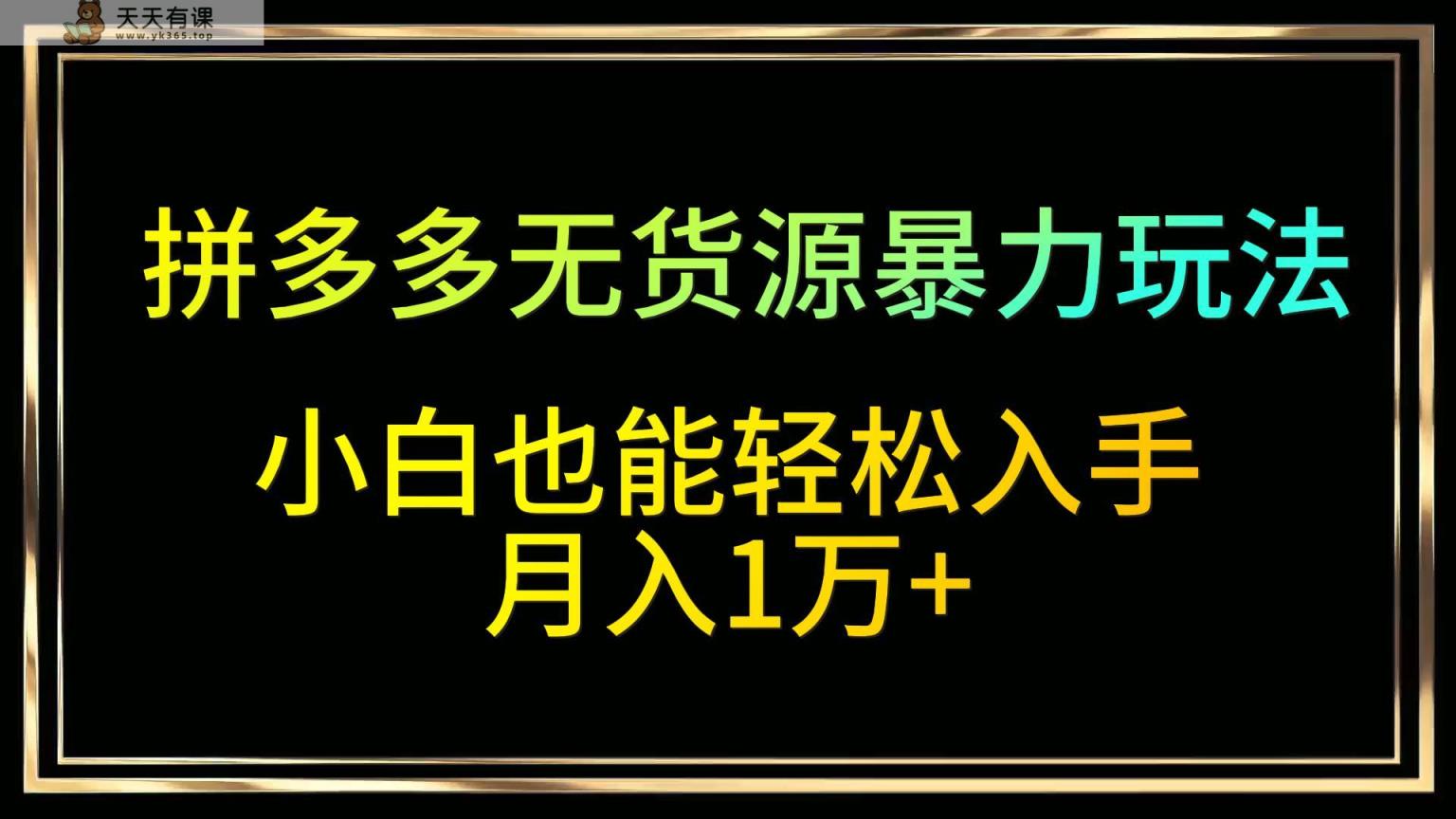 拼多多无货源暴力玩法，全程干货，小白也能轻松入手，月入1万+-天天有课网