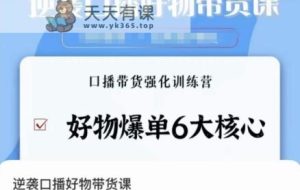 逆袭·口播好物带货课，好物爆单6大核心，口播带货强化训练营-天天有课网