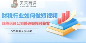 财税行业怎样做短视频，财税记账公司快速短视频获客-天天有课网