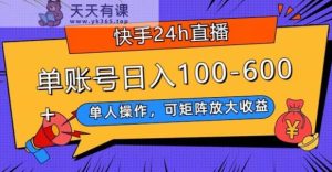 快手24h直播,单人操作,可矩阵放大收益,单账号日入100-600+-天天有课网