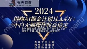 热门得物AI掘金计划月入4万+小白无脑操作收益稳定-天天有课网
