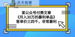某公众号付费文章《月入30万的暴利单品》客单价三四千，非常暴利-天天有课网