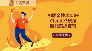 AI掘金技术3.0+Claude3赋能实操变现，日收1000+-天天有课网