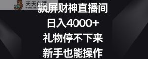 飘屏财神直播间,日入4000+,礼物停不下来,新手也能操作【揭秘】-天天有课网