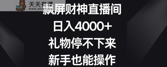 飘屏财神直播间，日入4000+，礼物停不下来，新手也能操作【揭秘】-天天有课网