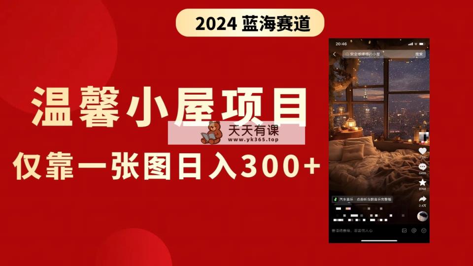 抖音视频爆红温馨小屋新项目，只靠一张图片日入300 ，附家庭保姆级实例教程-天天有课网
