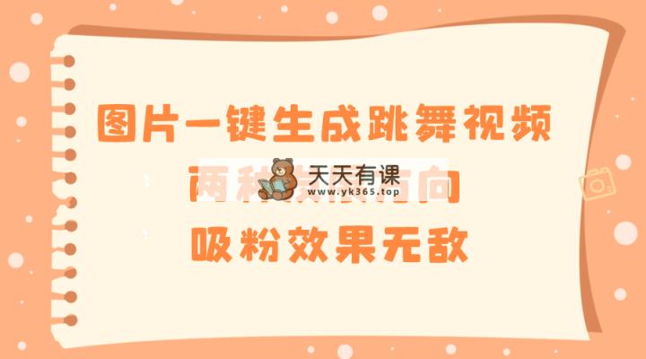 照片一键生成跳舞的视频，二种发展前景，增粉实际效果超级，-天天有课网