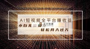 每天一小时轻轻松松月入了万，适宜随意群体，新手没脑子实际操作，AI一条条原创短视频-天天有课网