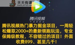 腾讯视频热门暴力掘金项目，一周轻松赚取2000+的最新领跑玩法，专业保姆级教程-天天有课网