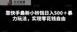 靠快手最新小铃铛日入500＋暴力玩法，实现零花钱自由-天天有课网