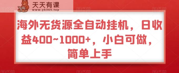海外无货源全自动挂机，日收益400~1000+，小白可做，简单上手-天天有课网