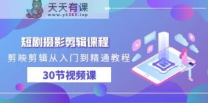 短剧摄影剪辑课程,剪映剪辑从入门到精通教程-天天有课网