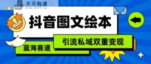 抖音图文绘本,蓝海赛道,引流私域双重变现-天天有课网