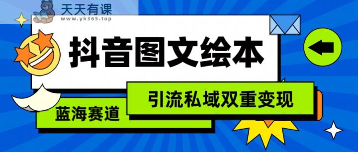 抖音图文绘本，蓝海赛道，引流私域双重变现-天天有课网
