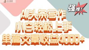 单篇文章收益4000+!AI头条写作,小白轻松上手-天天有课网