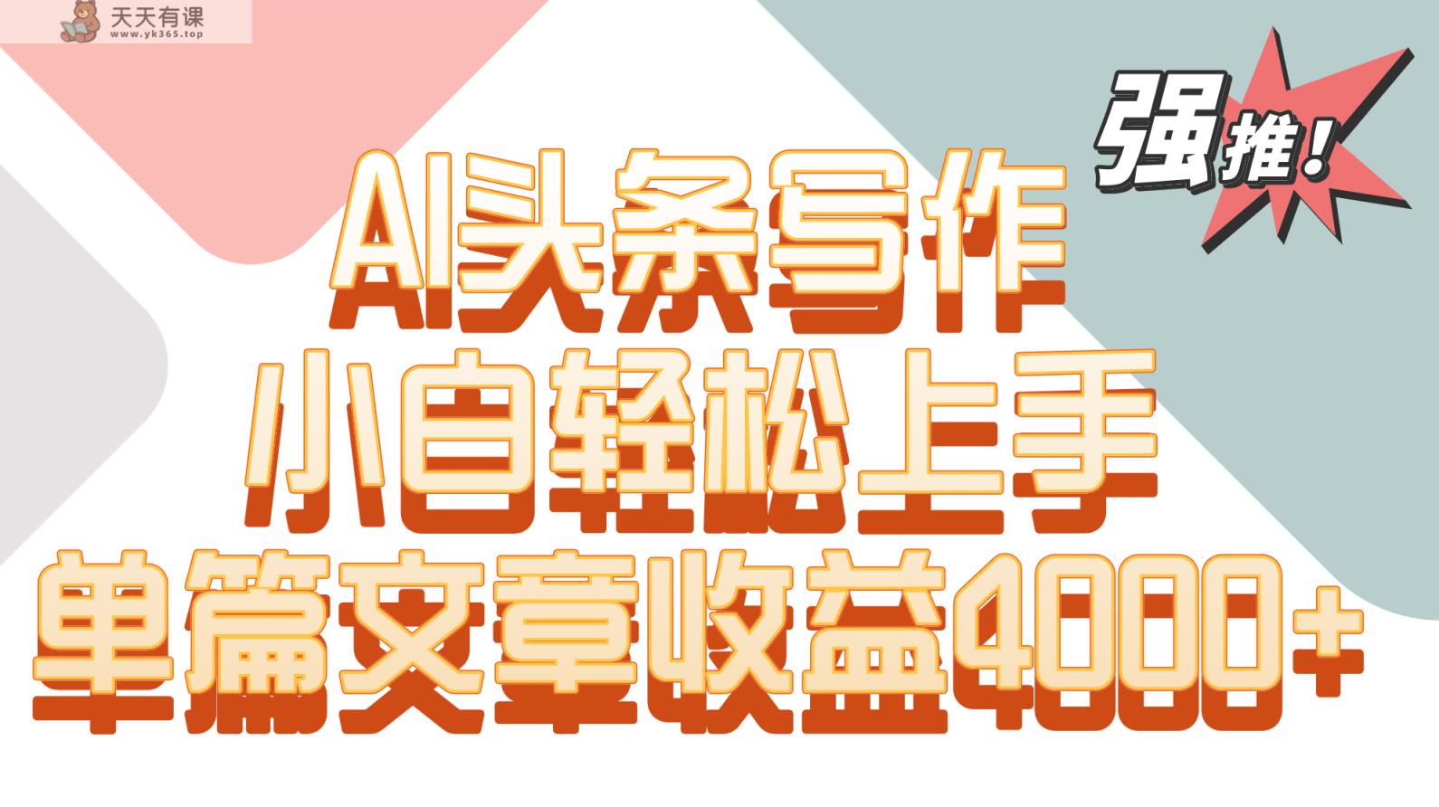 单篇文章收益4000+！AI头条写作，小白轻松上手-天天有课网