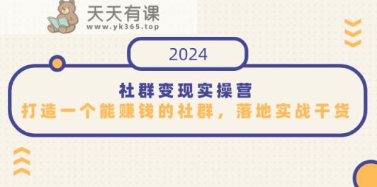 社群变现实操营，打造一个能赚钱的社群，落地实战干货，尤其适合知识变现-天天有课网